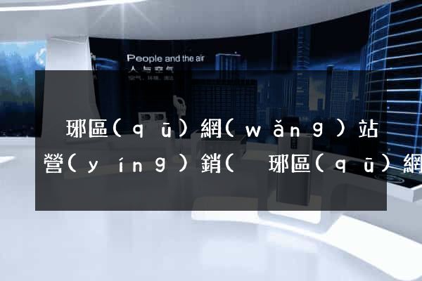 瑯琊區(qū)網(wǎng)站營(yíng)銷(瑯琊區(qū)網(wǎng)站營(yíng)銷公司)
