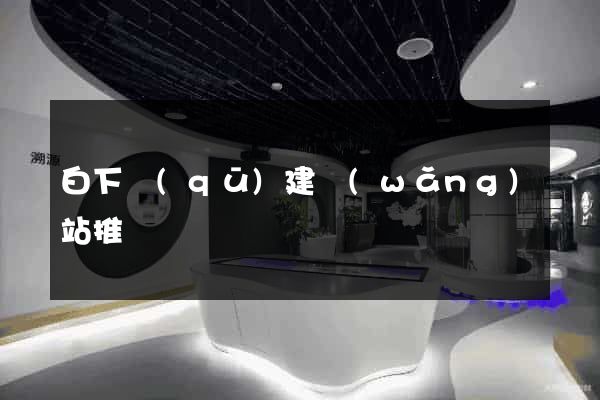 白下區(qū)建網(wǎng)站推廣