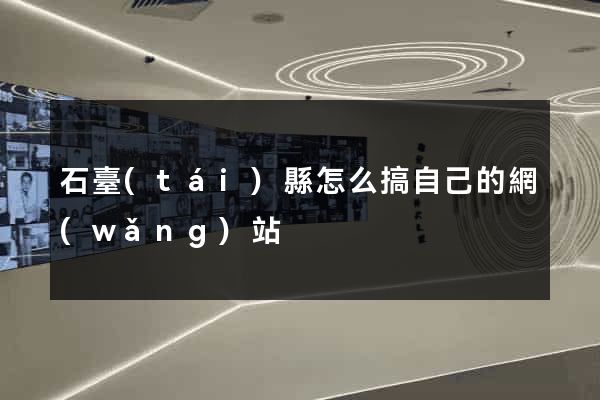 石臺(tái)縣怎么搞自己的網(wǎng)站