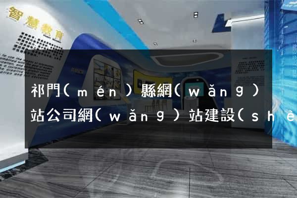 祁門(mén)縣網(wǎng)站公司網(wǎng)站建設(shè)