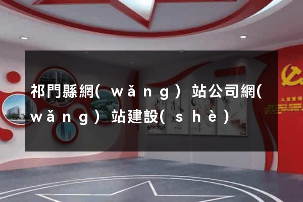 祁門縣網(wǎng)站公司網(wǎng)站建設(shè)
