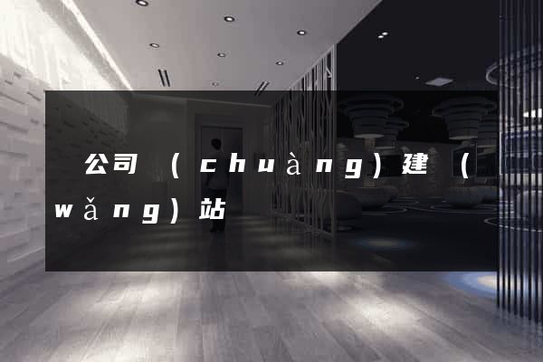 給公司創(chuàng)建網(wǎng)站