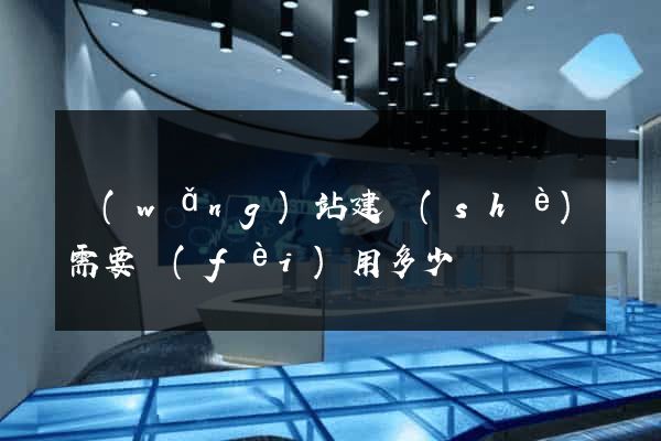 網(wǎng)站建設(shè)需要費(fèi)用多少