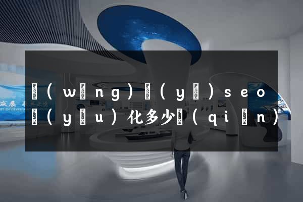 網(wǎng)頁(yè)seo優(yōu)化多少錢(qián)