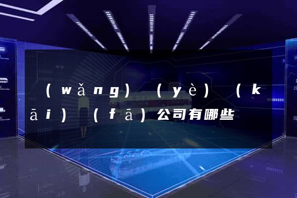 網(wǎng)頁(yè)開(kāi)發(fā)公司有哪些