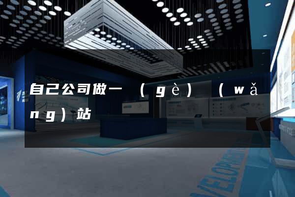 自己公司做一個(gè)網(wǎng)站