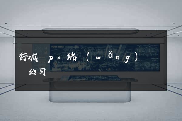舒城縣pc端網(wǎng)頁設計公司