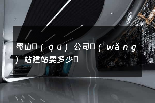 蜀山區(qū)公司網(wǎng)站建站要多少錢