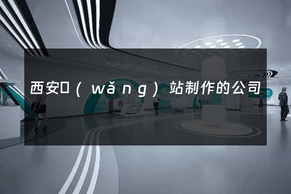 西安網(wǎng)站制作的公司