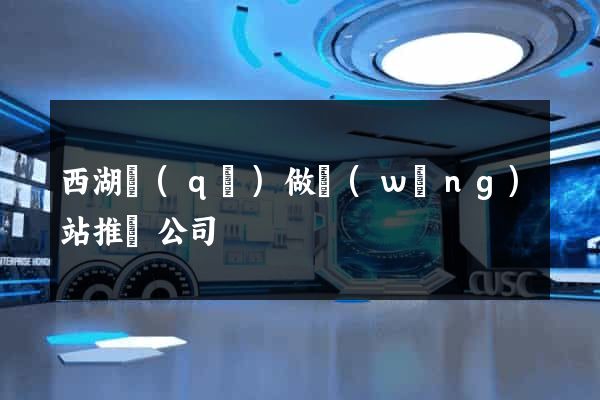 西湖區(qū)做網(wǎng)站推廣公司