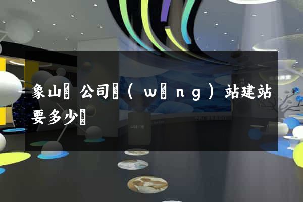 象山縣公司網(wǎng)站建站要多少錢