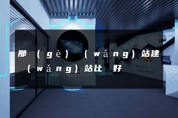 那個(gè)網(wǎng)站建網(wǎng)站比較好