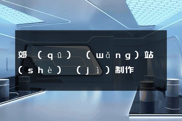 郊區(qū)網(wǎng)站設(shè)計(jì)制作