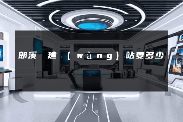 郎溪縣建網(wǎng)站要多少錢