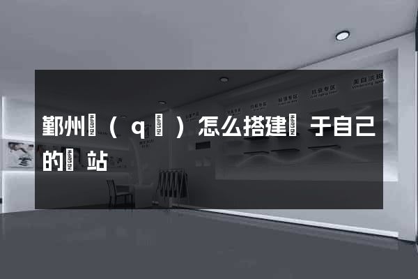 鄞州區(qū)怎么搭建屬于自己的網站