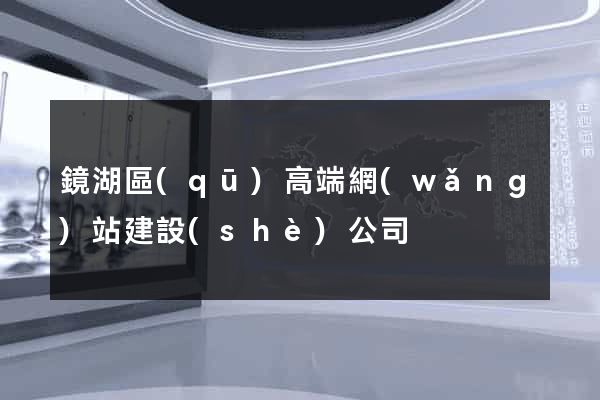 鏡湖區(qū)高端網(wǎng)站建設(shè)公司
