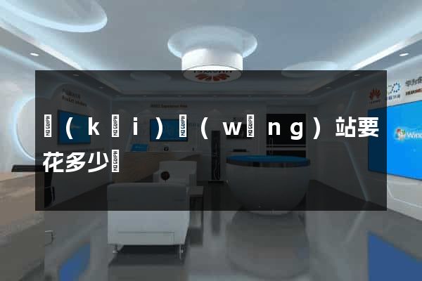 開(kāi)網(wǎng)站要花多少錢