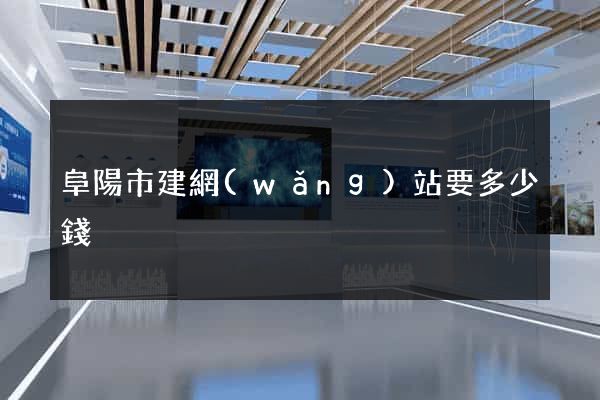 阜陽市建網(wǎng)站要多少錢
