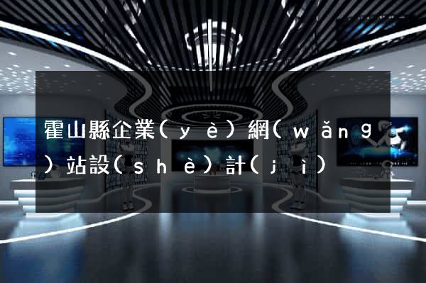 霍山縣企業(yè)網(wǎng)站設(shè)計(jì)