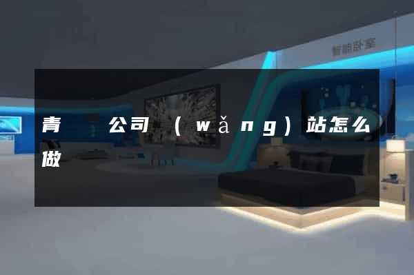 青陽縣公司網(wǎng)站怎么做