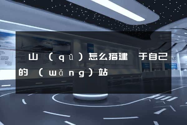 黃山區(qū)怎么搭建屬于自己的網(wǎng)站