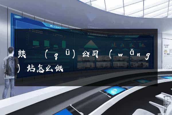 鼓樓區(qū)公司網(wǎng)站怎么做