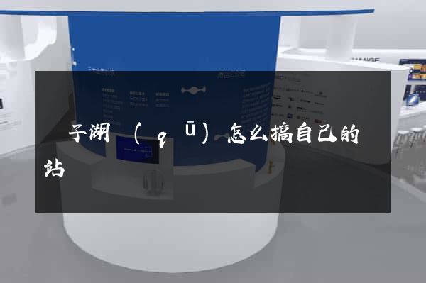 龍子湖區(qū)怎么搞自己的網站